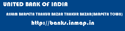 UNITED BANK OF INDIA  ASSAM BARPETA THAKUR BAZAR THAKUR BAZAR(BARPETA TOWN)  banks information 